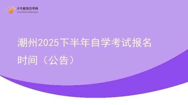 潮州2025下半年自学考试报名时间（公告）图片