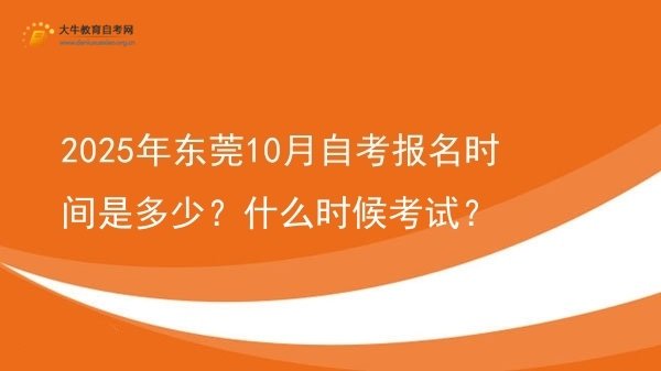 2025年东莞10月自考报名时间是多少？什么时候考试？图片