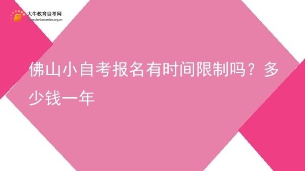 佛山小自考报名有时间限制吗？多少钱一年图片