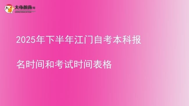 2025年下半年江门自考本科报名时间和考试时间表格图片