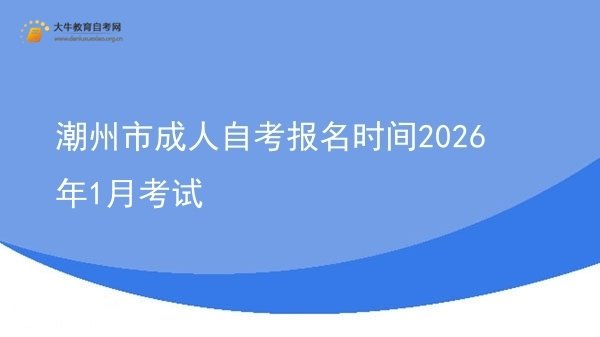 潮州市成人自考报名时间2026年1月考试图片