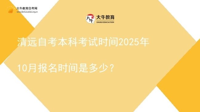清远自考本科考试时间2025年10月报名时间是多少？图片