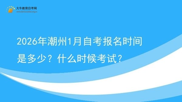 2026年潮州1月自考报名时间是多少？什么时候考试？图片