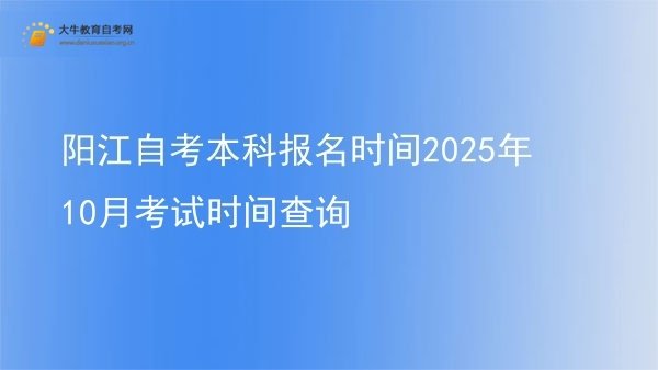 阳江自考本科报名时间2025年10月考试时间查询图片