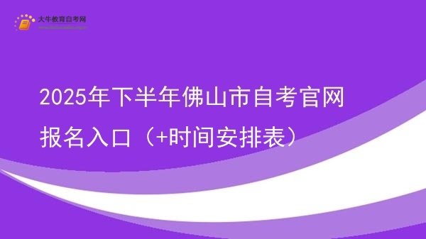 2025年下半年佛山市自考官网报名入口（+时间安排表）图片