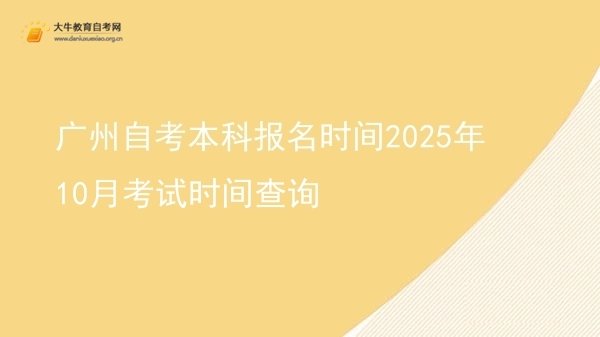 广州自考本科报名时间2025年10月考试时间查询图片
