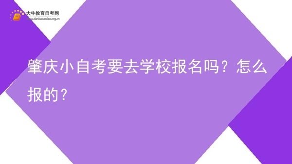肇庆小自考要去学校报名吗？怎么报的？图片
