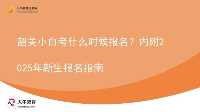 韶关小自考什么时候报名？内附2025年新生报名指南图片