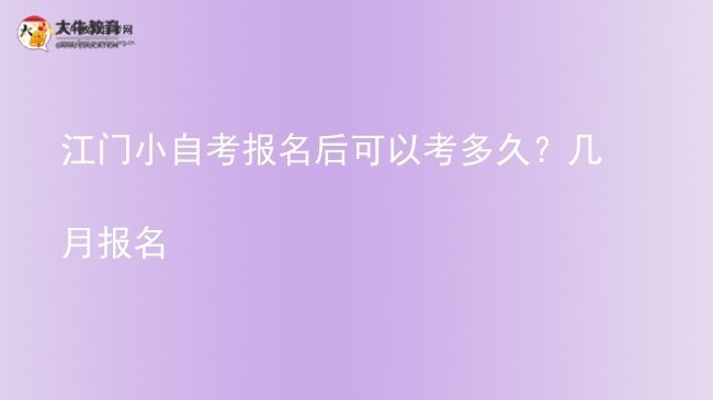 江门小自考报名后可以考多久？几月报名图片