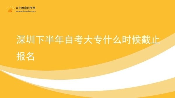 深圳下半年自考大专什么时候截止报名图片