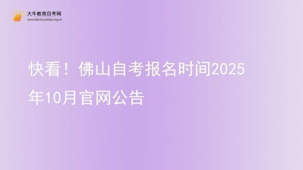 快看！佛山自考报名时间2025年10月官网公告图片