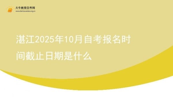 湛江2025年10月自考报名时间截止日期是什么图片