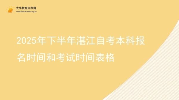 2025年下半年湛江自考本科报名时间和考试时间表格图片