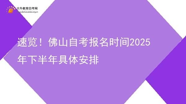 速览！佛山自考报名时间2025年下半年具体安排图片