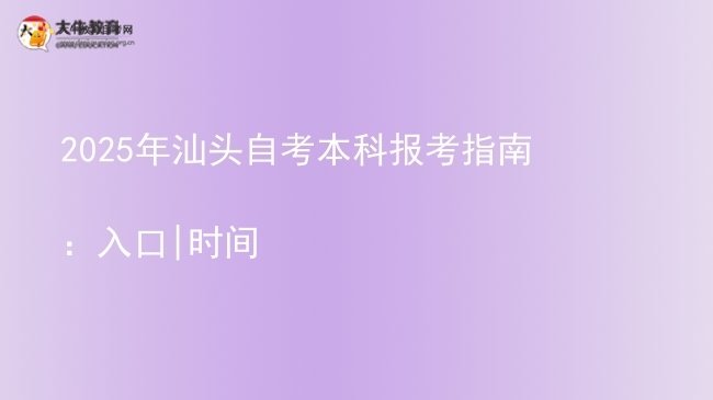 2025年汕头自考本科报考指南：入口|时间图片