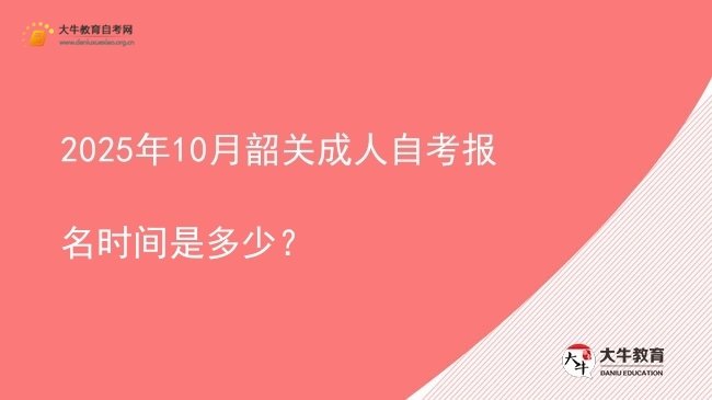 2025年10月韶关成人自考报名时间是多少？图片