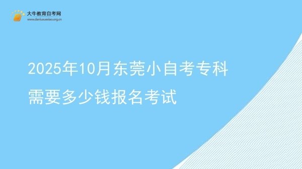 2025年10月东莞小自考专科需要多少钱报名考试图片