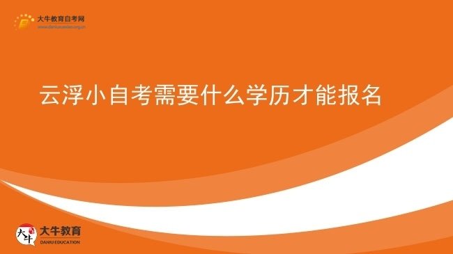 云浮小自考需要什么学历才能报名图片