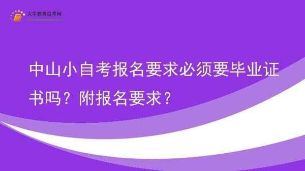 中山小自考报名要求必须要毕业证书吗？附报名要求？图片
