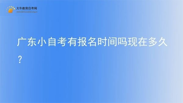 广东小自考有报名时间吗现在多久？图片