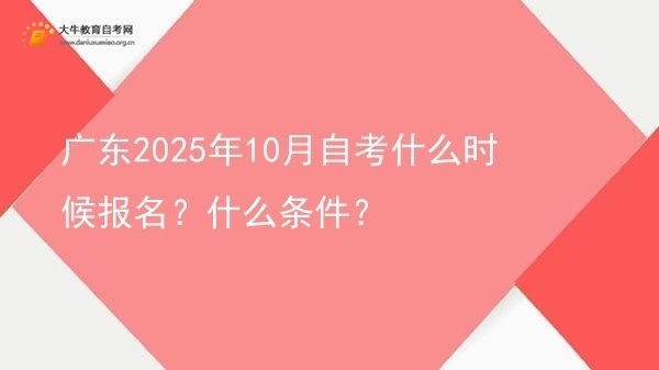 广东2025年10月自考什么时候报名？什么条件？图片