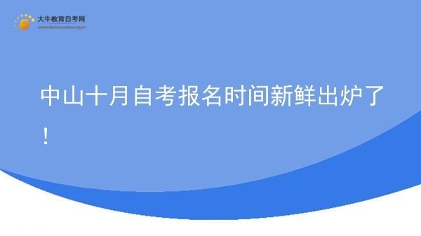 中山十月自考报名时间新鲜出炉了！图片