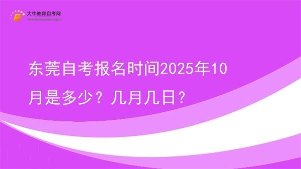 东莞自考报名时间2025年10月是多少？几月几日？图片