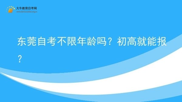 东莞自考不限年龄吗？初高就能报？图片