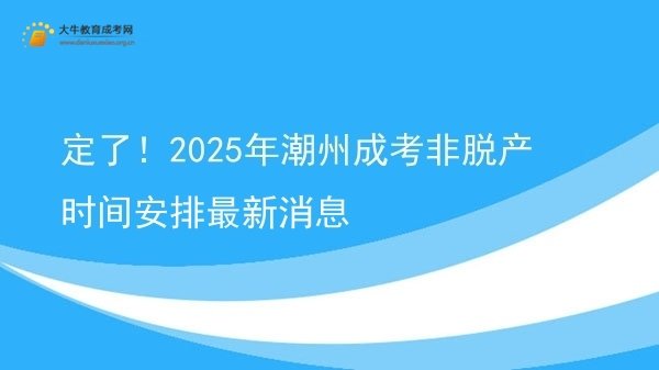 定了！2025年潮州成考非脱产时间安排最新消息图片