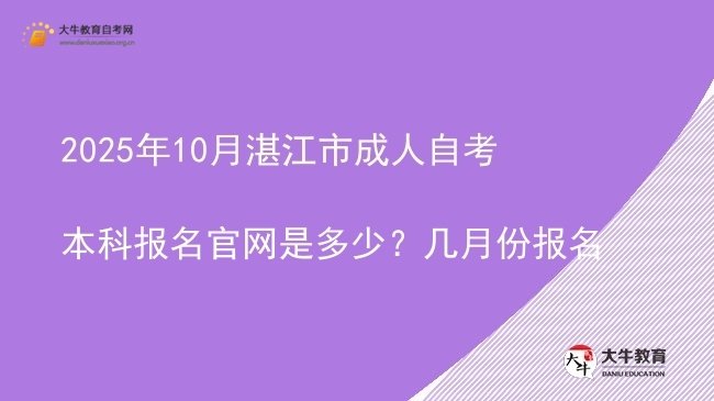 2025年10月湛江市成人自考本科报名官网是多少？几月份报名图片