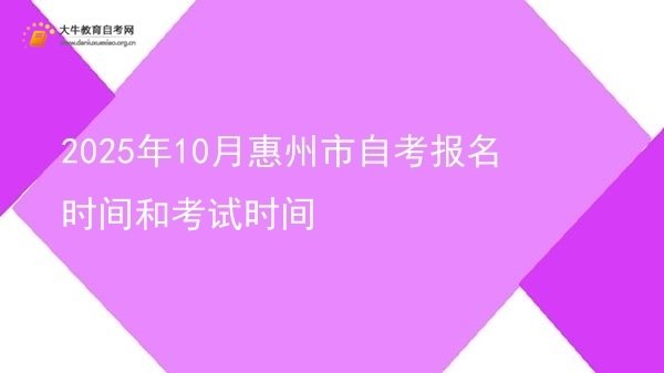 2025年10月惠州市自考报名时间和考试时间图片