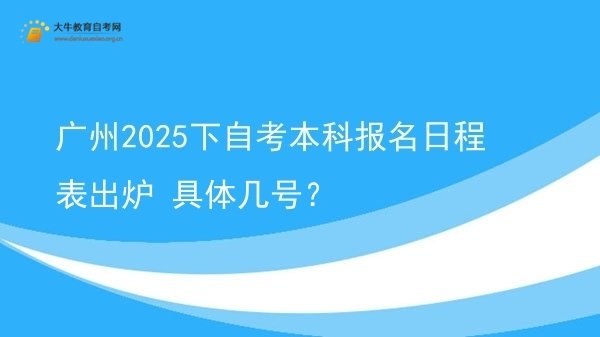 广州2025下自考本科报名日程表出炉 具体几号？图片