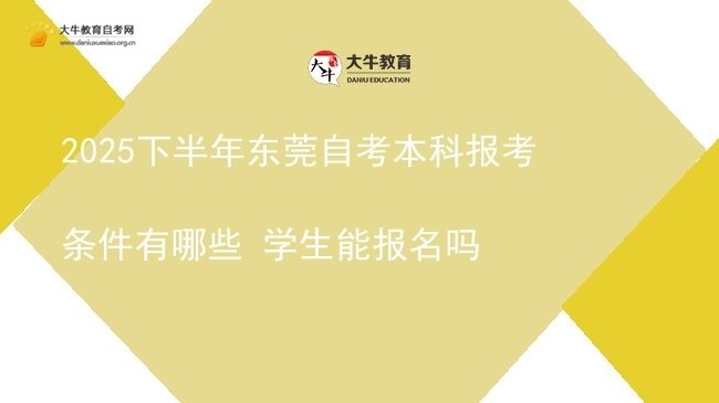 2025下半年东莞自考本科报考条件有哪些 学生能报名吗图片