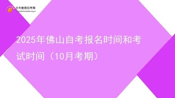 2025年佛山自考报名时间和考试时间（10月考期）图片