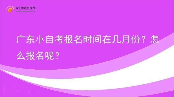 广东小自考报名时间在几月份？怎么报名呢？图片