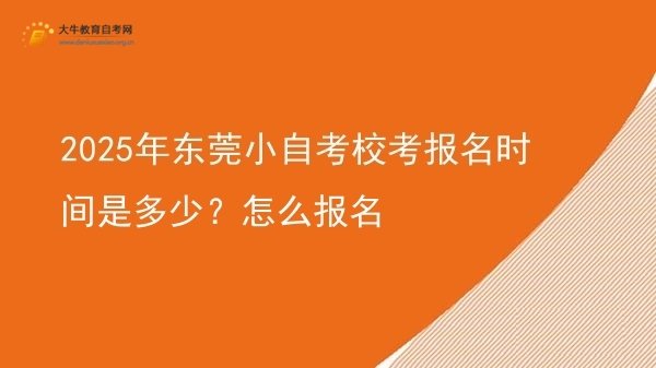 2025年东莞小自考校考报名时间是多少？怎么报名图片