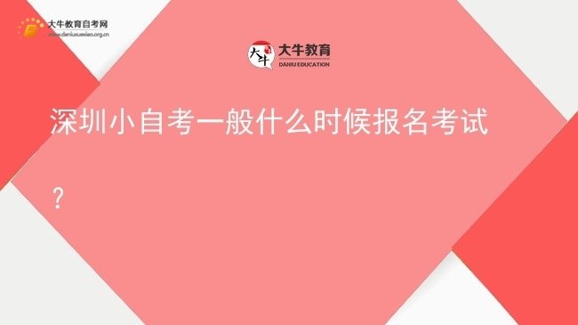 深圳小自考一般什么时候报名考试？图片