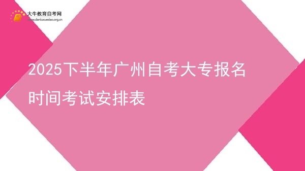 2025下半年广州自考大专报名时间考试安排表图片