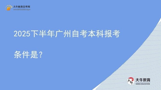 2025下半年广州自考本科报考条件是？图片