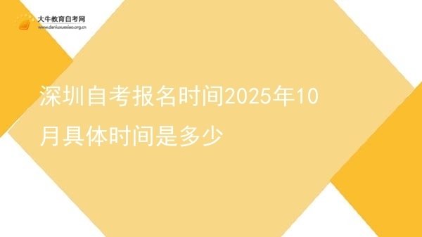 深圳自考报名时间2025年10月具体时间是多少图片