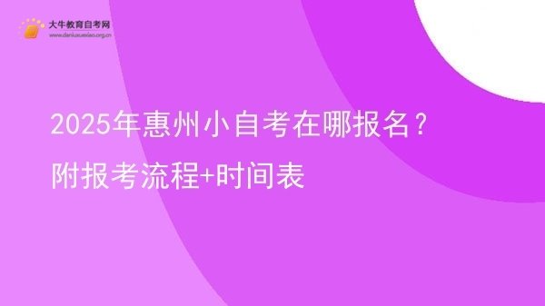 2025年惠州小自考在哪报名？附报考流程+时间表图片