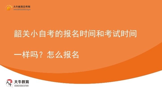 韶关小自考的报名时间和考试时间一样吗？怎么报名图片