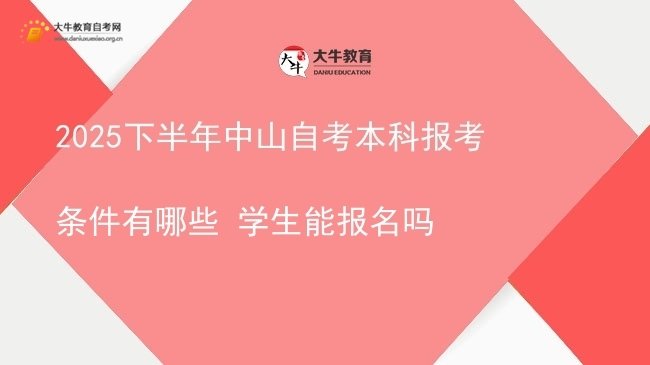 2025下半年中山自考本科报考条件有哪些 学生能报名吗图片