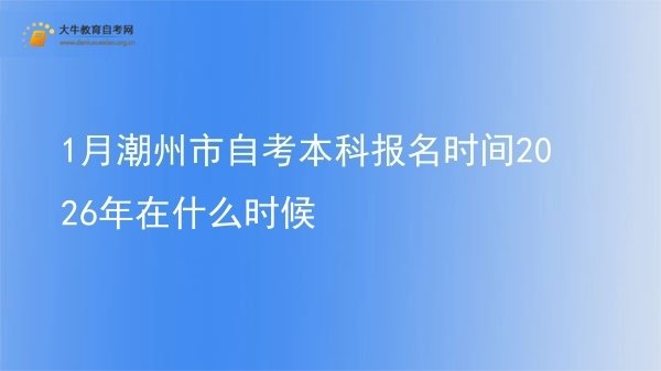 1月潮州市自考本科报名时间2026年在什么时候图片