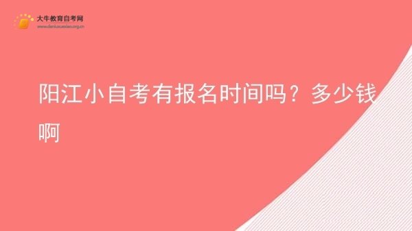 阳江小自考有报名时间吗？多少钱啊图片