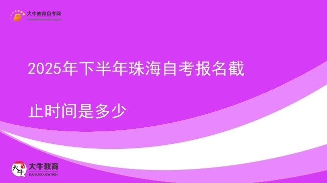 2025年下半年珠海自考报名截止时间是多少图片