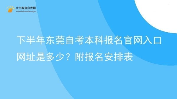 下半年东莞自考本科报名官网入口网址是多少？附报名安排表图片