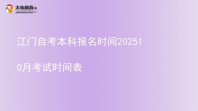 江门自考本科报名时间202510月考试时间表图片
