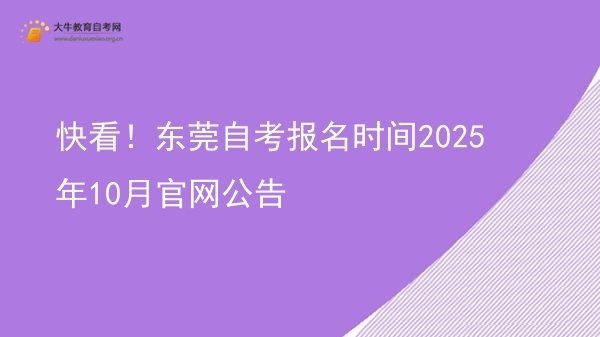 快看！东莞自考报名时间2025年10月官网公告图片