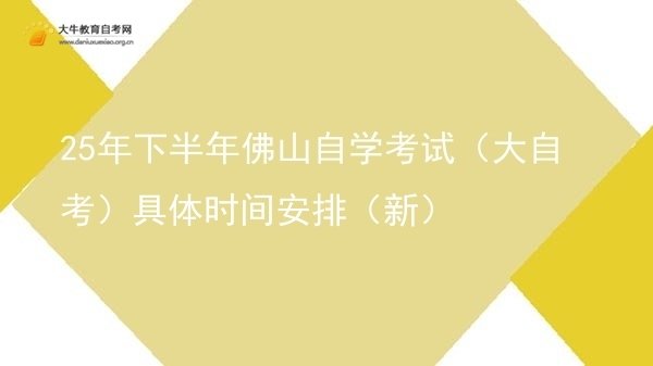25年下半年佛山自学考试（大自考）具体时间安排（新）图片